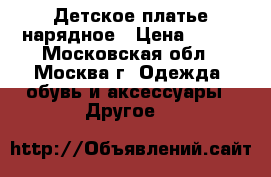 Детское платье нарядное › Цена ­ 800 - Московская обл., Москва г. Одежда, обувь и аксессуары » Другое   